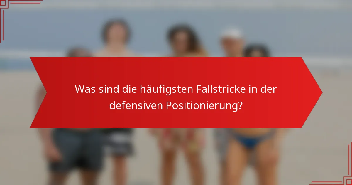 Was sind die häufigsten Fallstricke in der defensiven Positionierung?