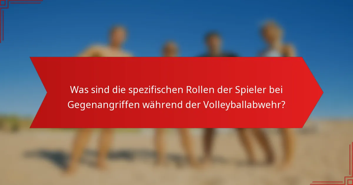 Was sind die spezifischen Rollen der Spieler bei Gegenangriffen während der Volleyballabwehr?