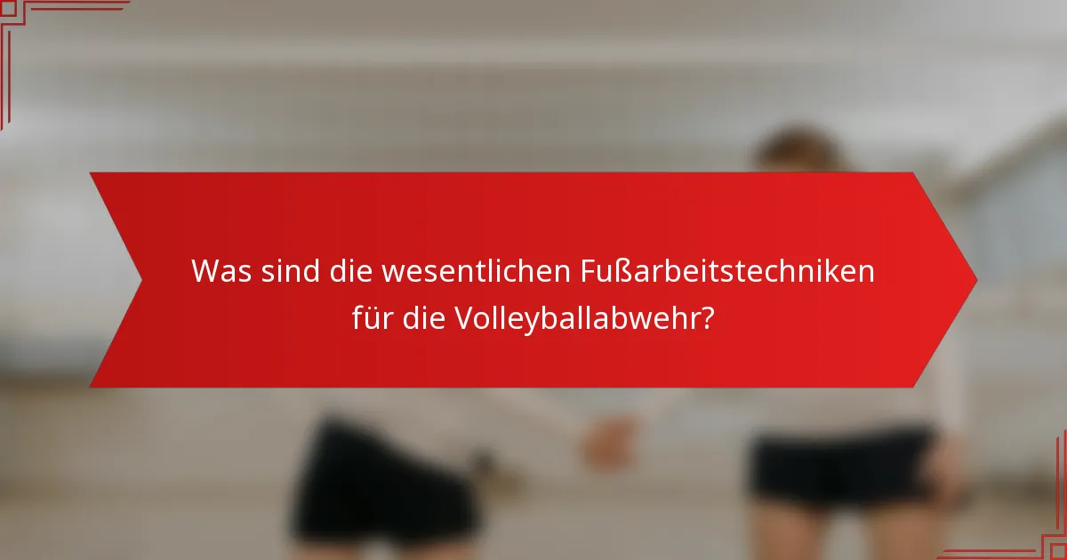 Was sind die wesentlichen Fußarbeitstechniken für die Volleyballabwehr?