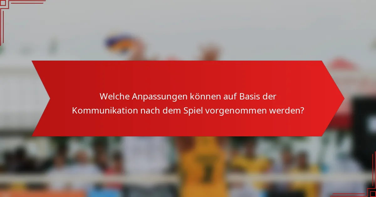 Welche Anpassungen können auf Basis der Kommunikation nach dem Spiel vorgenommen werden?