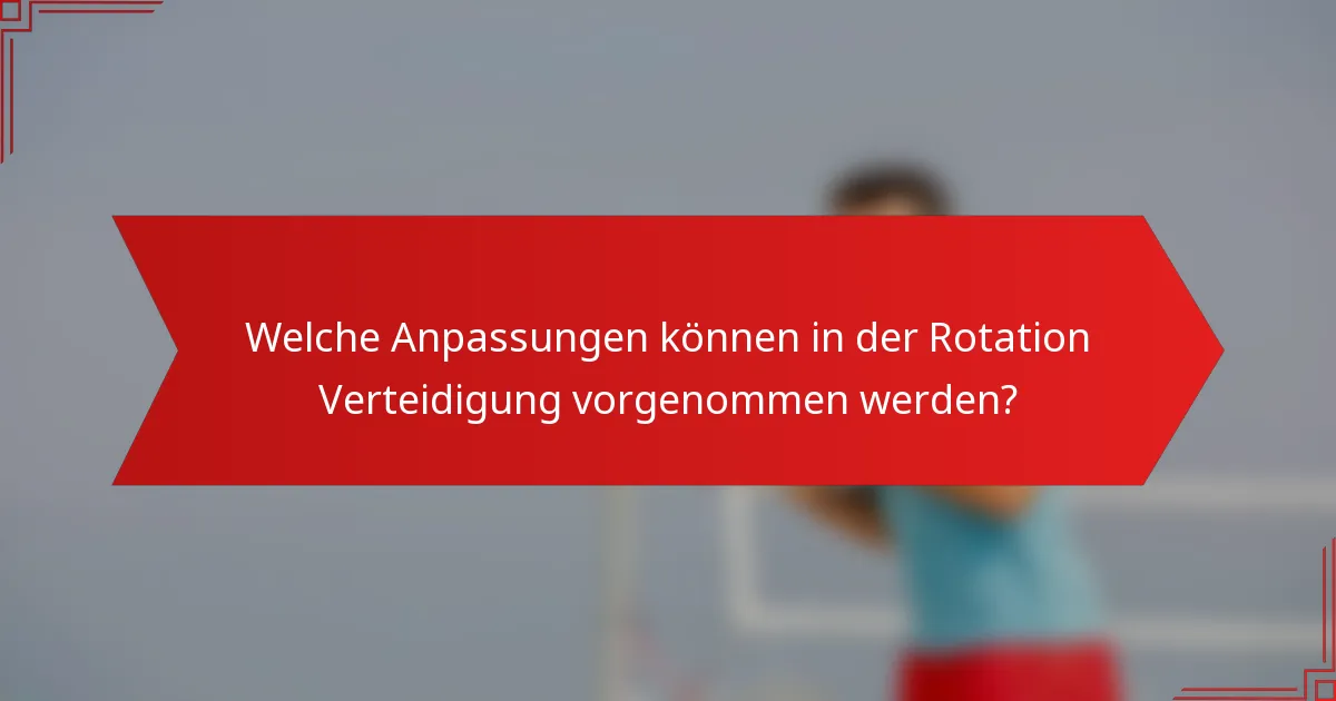 Welche Anpassungen können in der Rotation Verteidigung vorgenommen werden?