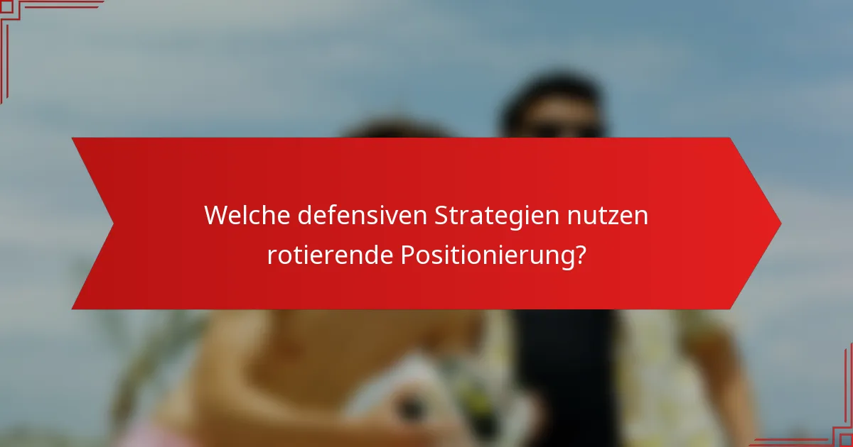 Welche defensiven Strategien nutzen rotierende Positionierung?