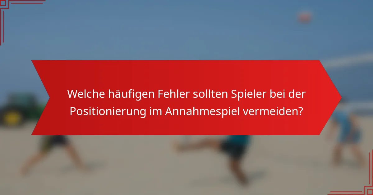 Welche häufigen Fehler sollten Spieler bei der Positionierung im Annahmespiel vermeiden?