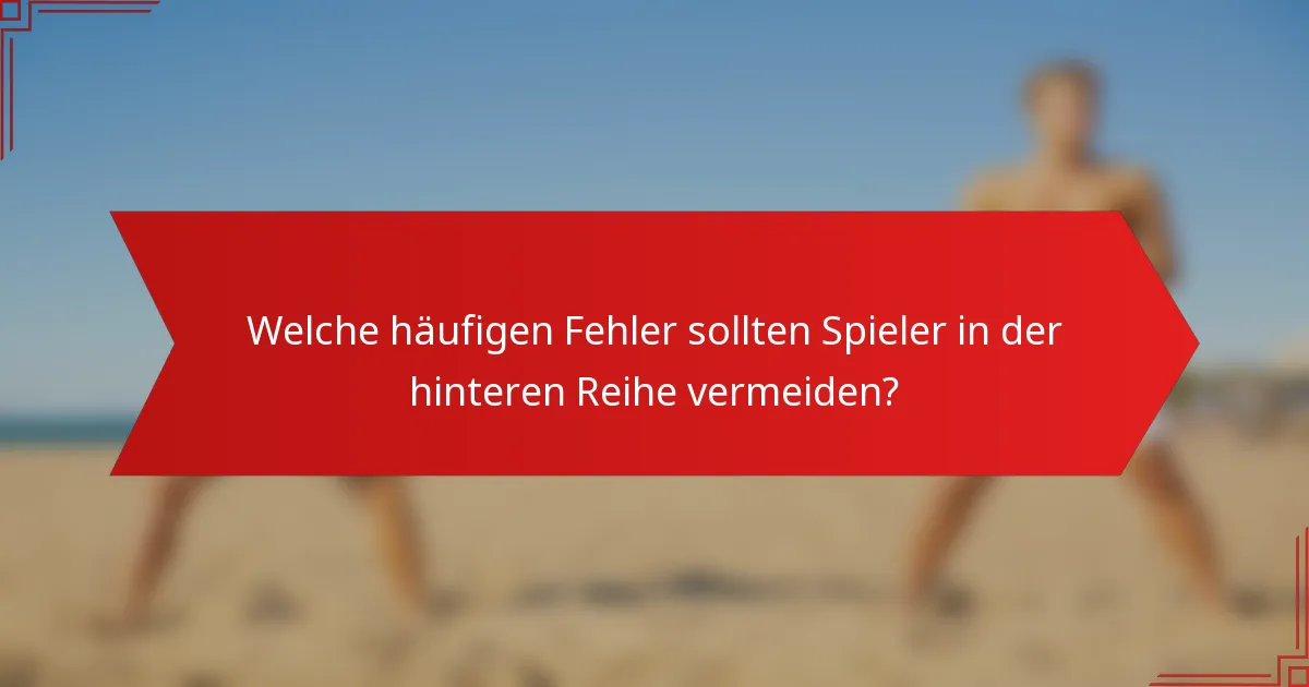 Welche häufigen Fehler sollten Spieler in der hinteren Reihe vermeiden?