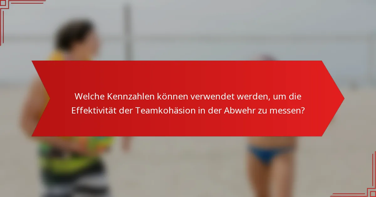 Welche Kennzahlen können verwendet werden, um die Effektivität der Teamkohäsion in der Abwehr zu messen?