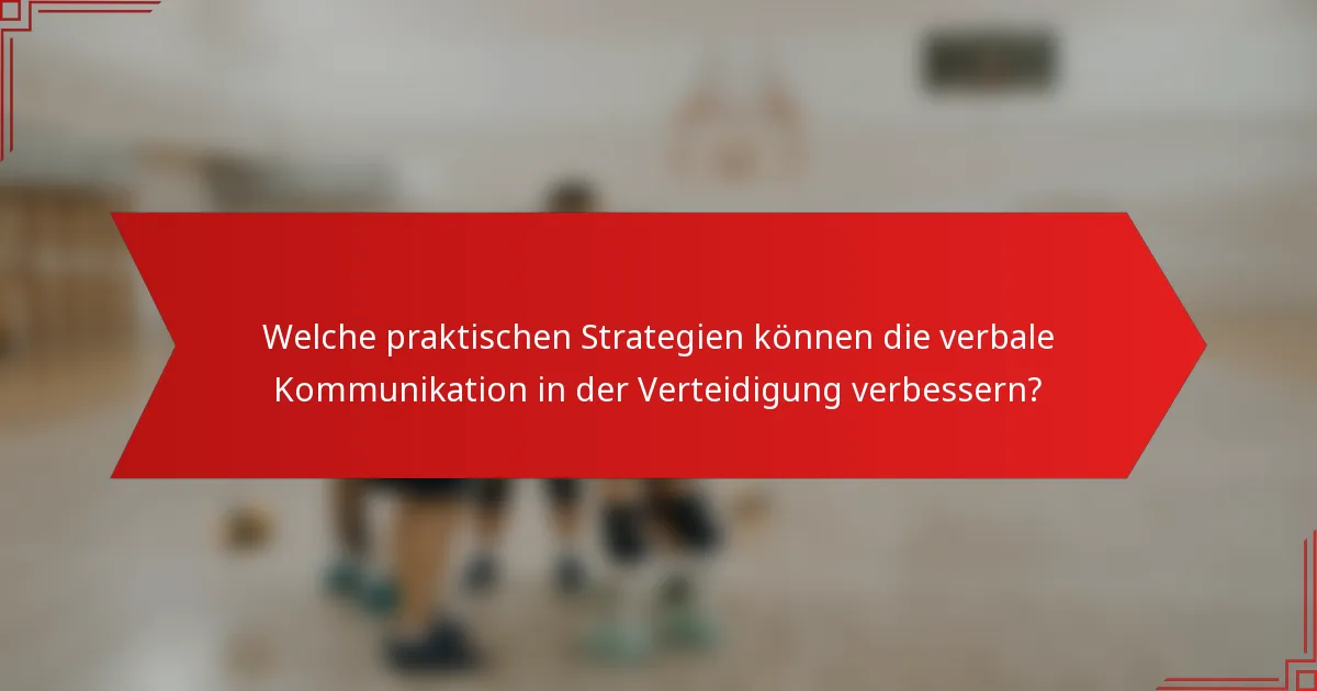 Welche praktischen Strategien können die verbale Kommunikation in der Verteidigung verbessern?