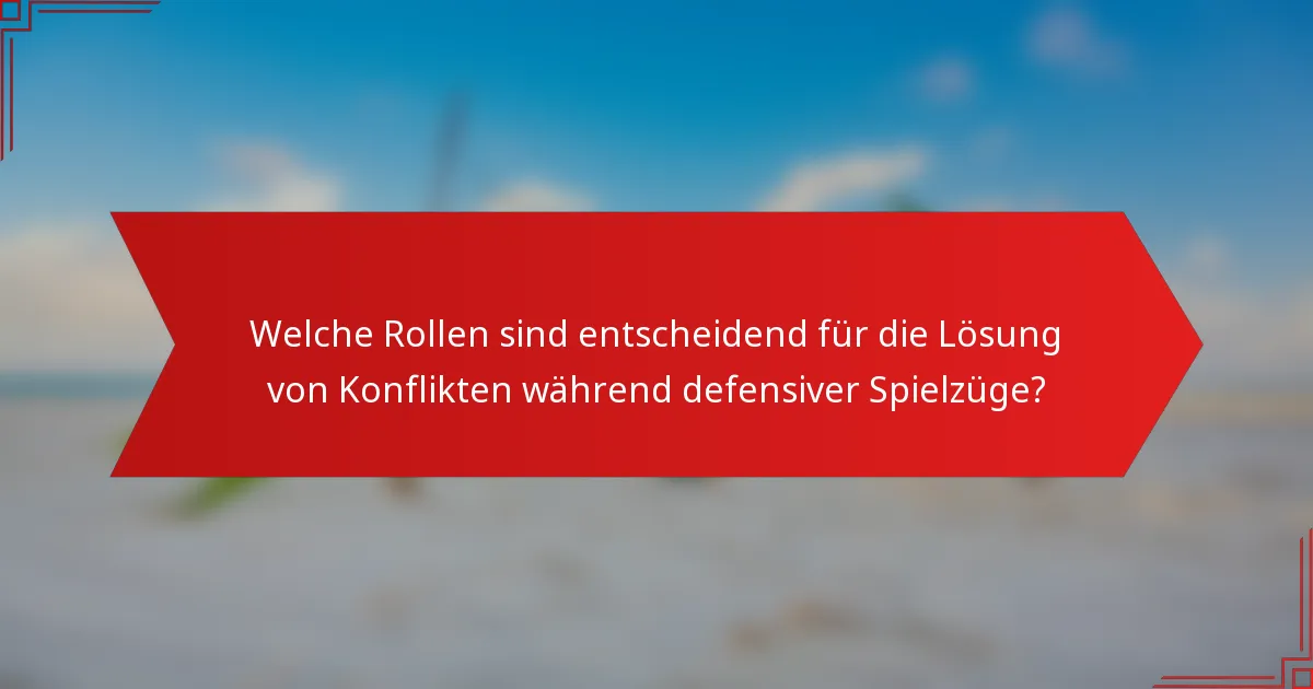 Welche Rollen sind entscheidend für die Lösung von Konflikten während defensiver Spielzüge?