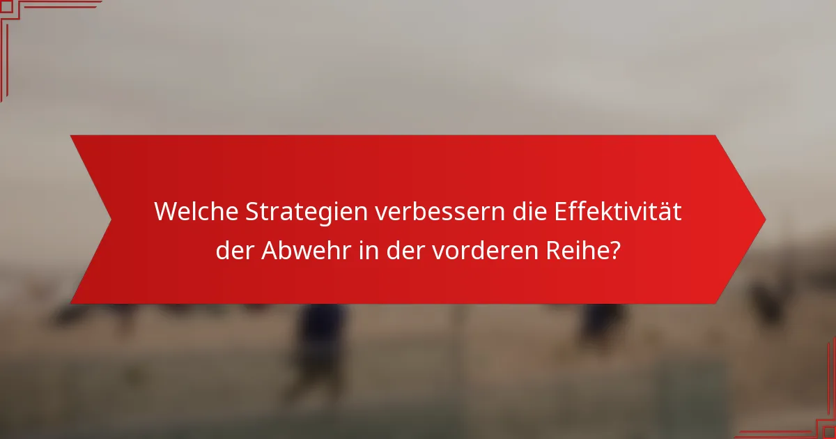 Welche Strategien verbessern die Effektivität der Abwehr in der vorderen Reihe?
