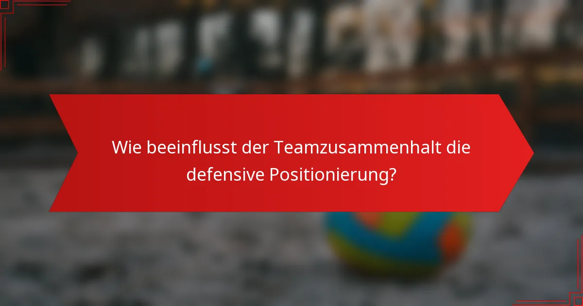 Wie beeinflusst der Teamzusammenhalt die defensive Positionierung?