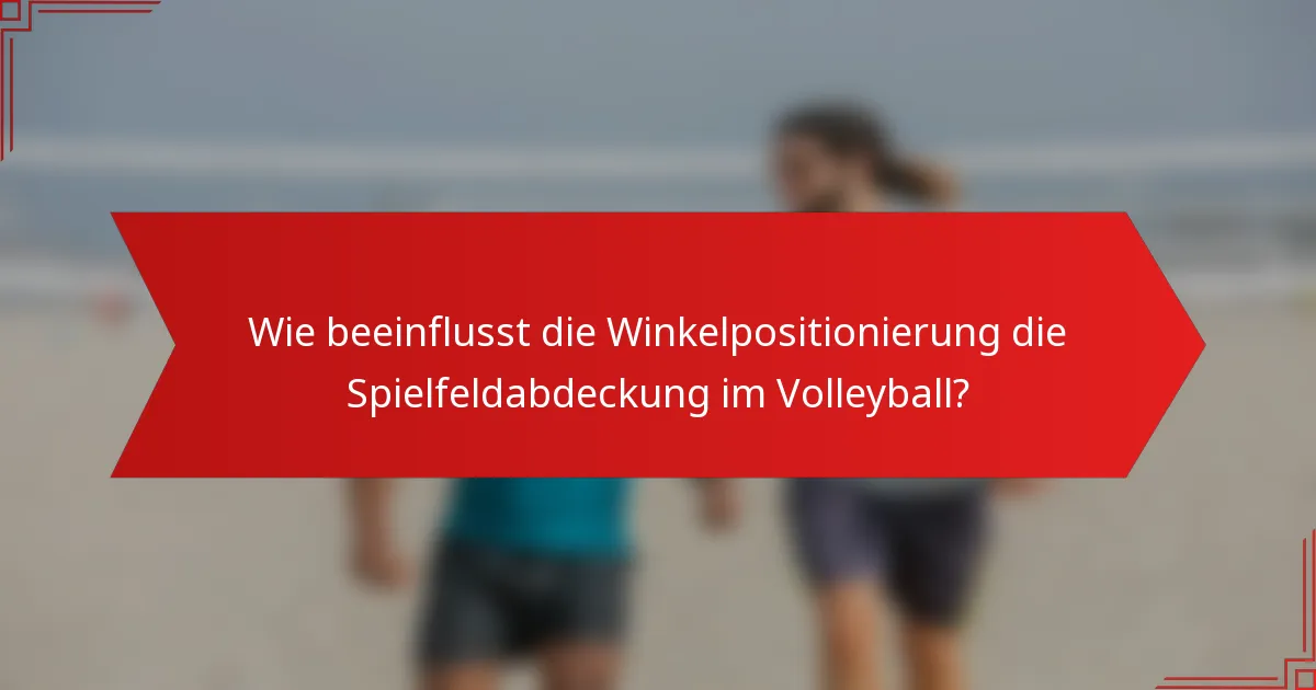 Wie beeinflusst die Winkelpositionierung die Spielfeldabdeckung im Volleyball?