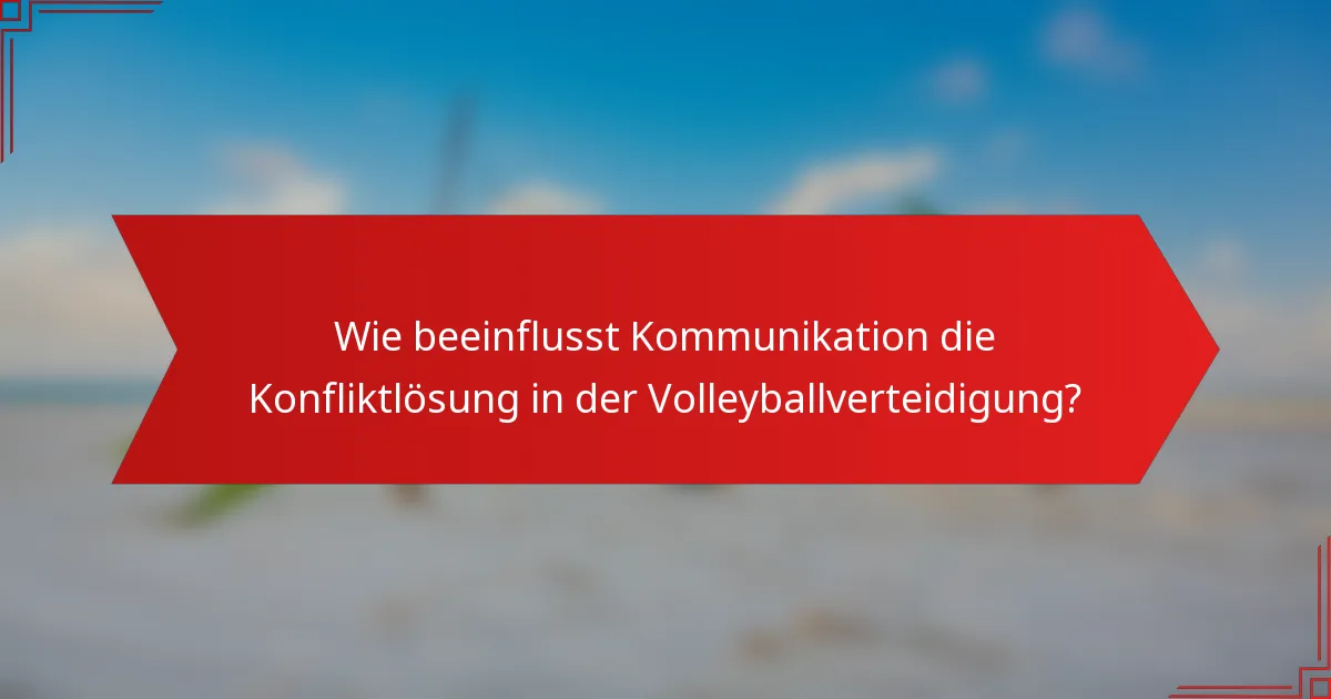 Wie beeinflusst Kommunikation die Konfliktlösung in der Volleyballverteidigung?