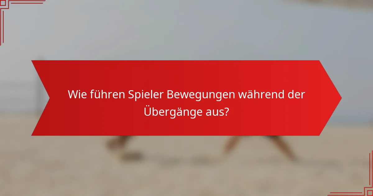 Wie führen Spieler Bewegungen während der Übergänge aus?