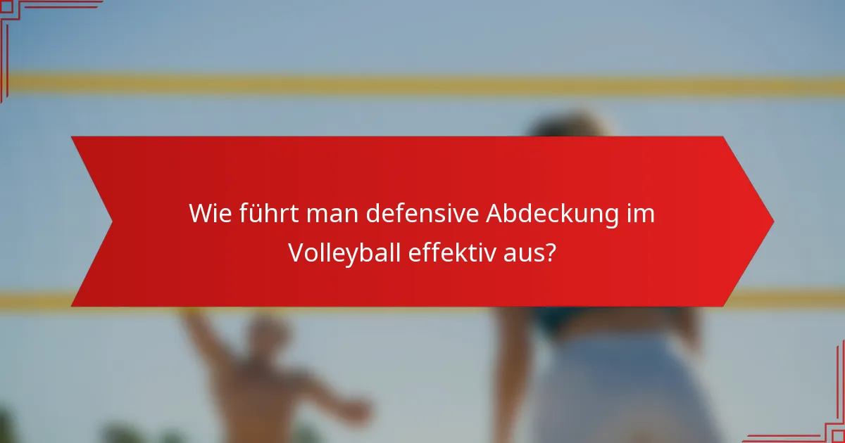 Wie führt man defensive Abdeckung im Volleyball effektiv aus?