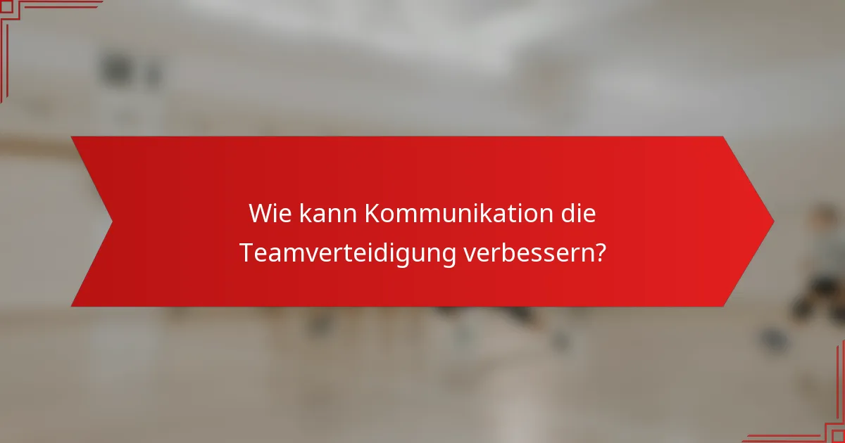 Wie kann Kommunikation die Teamverteidigung verbessern?