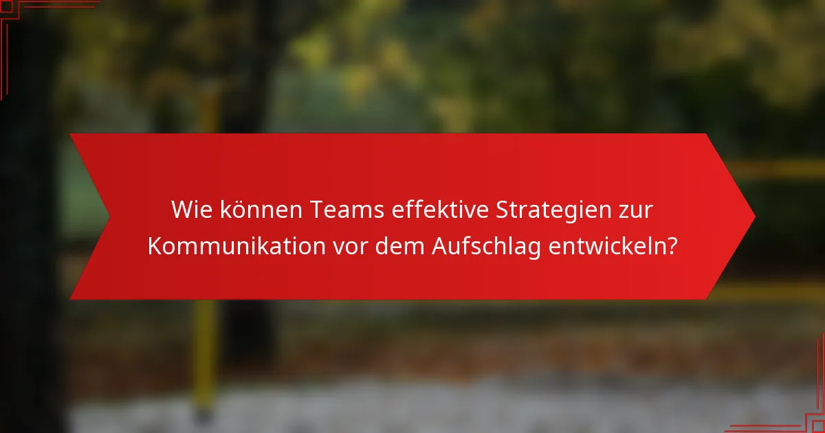 Wie können Teams effektive Strategien zur Kommunikation vor dem Aufschlag entwickeln?