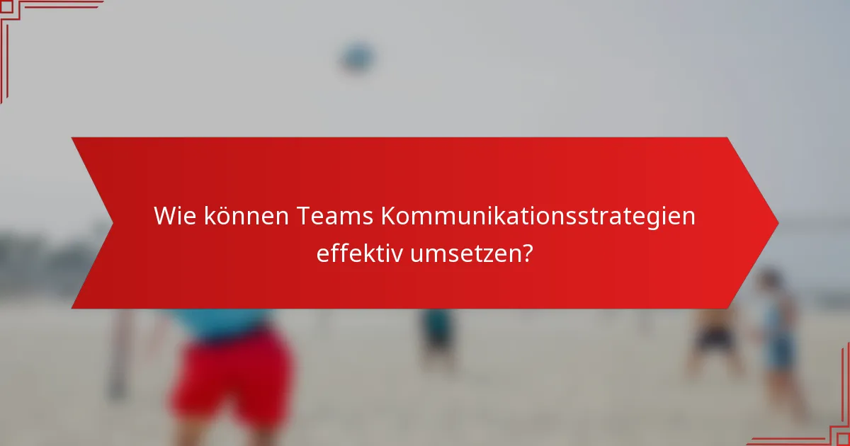 Wie können Teams Kommunikationsstrategien effektiv umsetzen?
