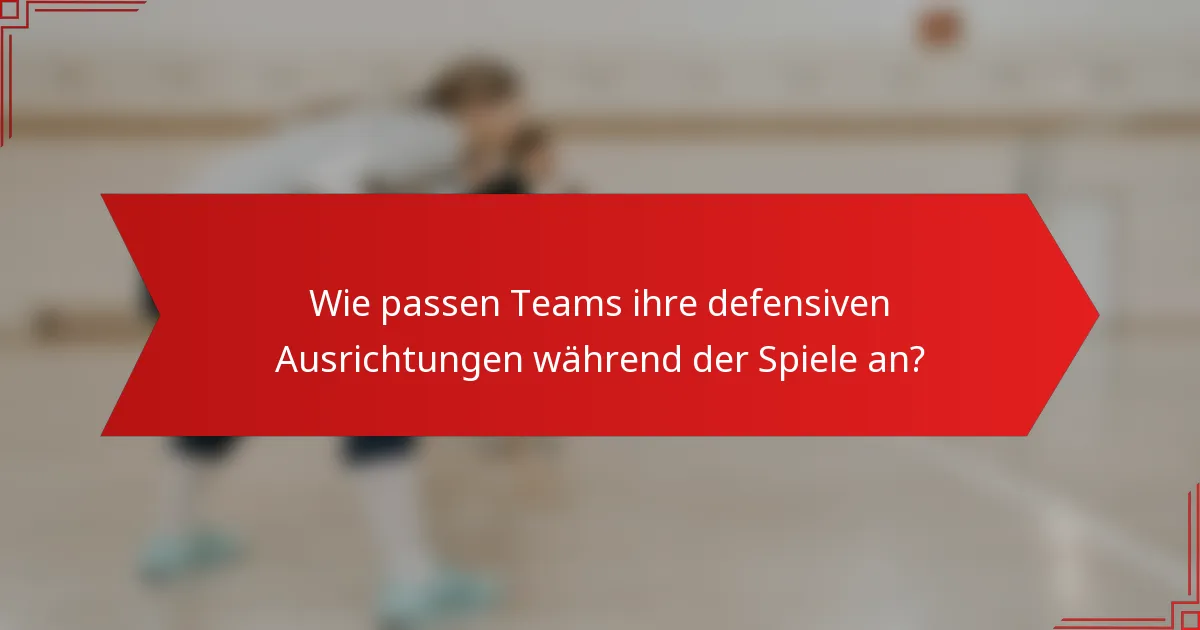Wie passen Teams ihre defensiven Ausrichtungen während der Spiele an?