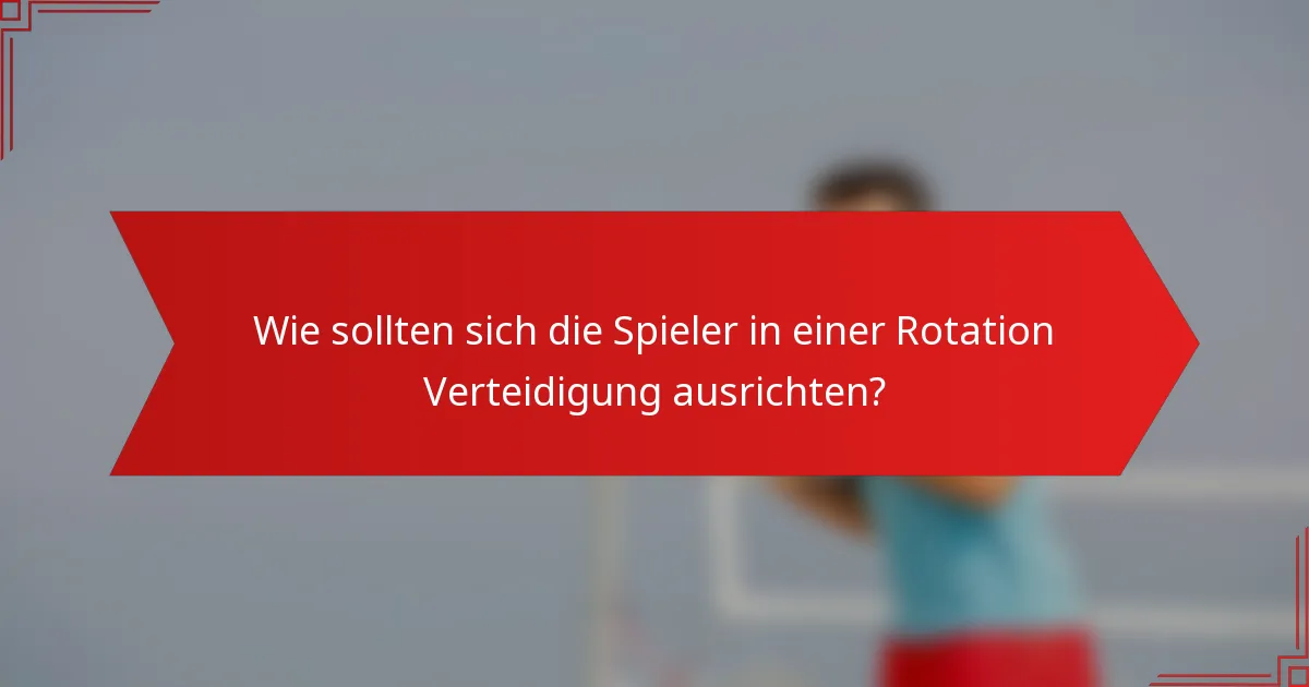 Wie sollten sich die Spieler in einer Rotation Verteidigung ausrichten?