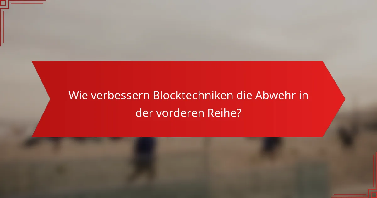 Wie verbessern Blocktechniken die Abwehr in der vorderen Reihe?